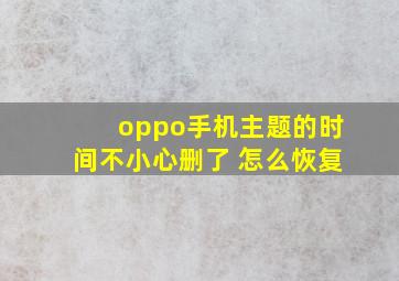 oppo手机主题的时间不小心删了 怎么恢复